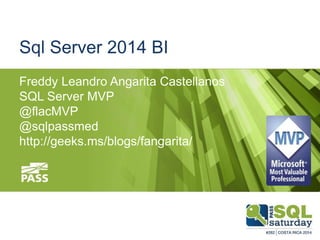 Sql Server 2014 BI
Freddy Leandro Angarita Castellanos
SQL Server MVP
@flacMVP
@sqlpassmed
http://geeks.ms/blogs/fangarita/
 