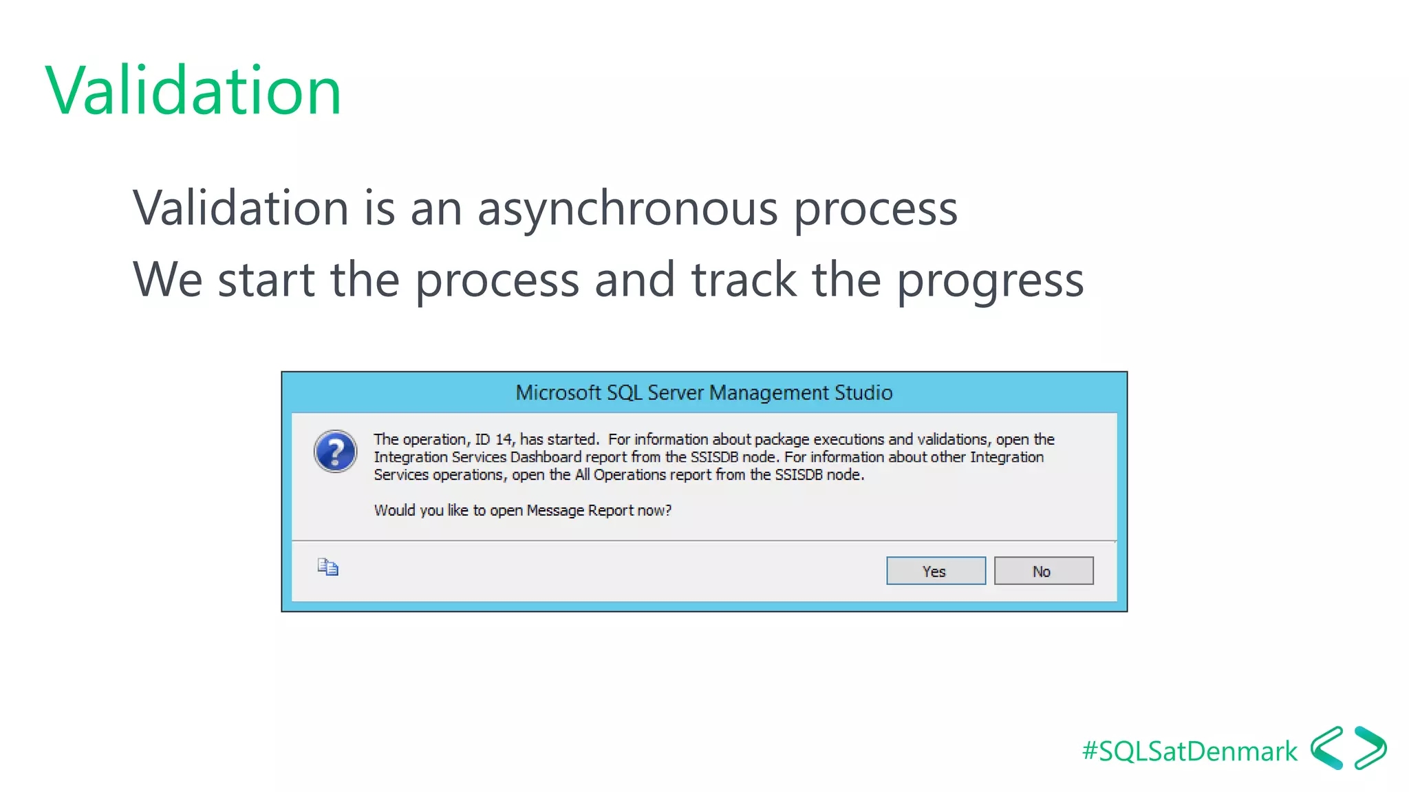 #SQLSatDenmark
Validation
Validation is an asynchronous process
We start the process and track the progress
 