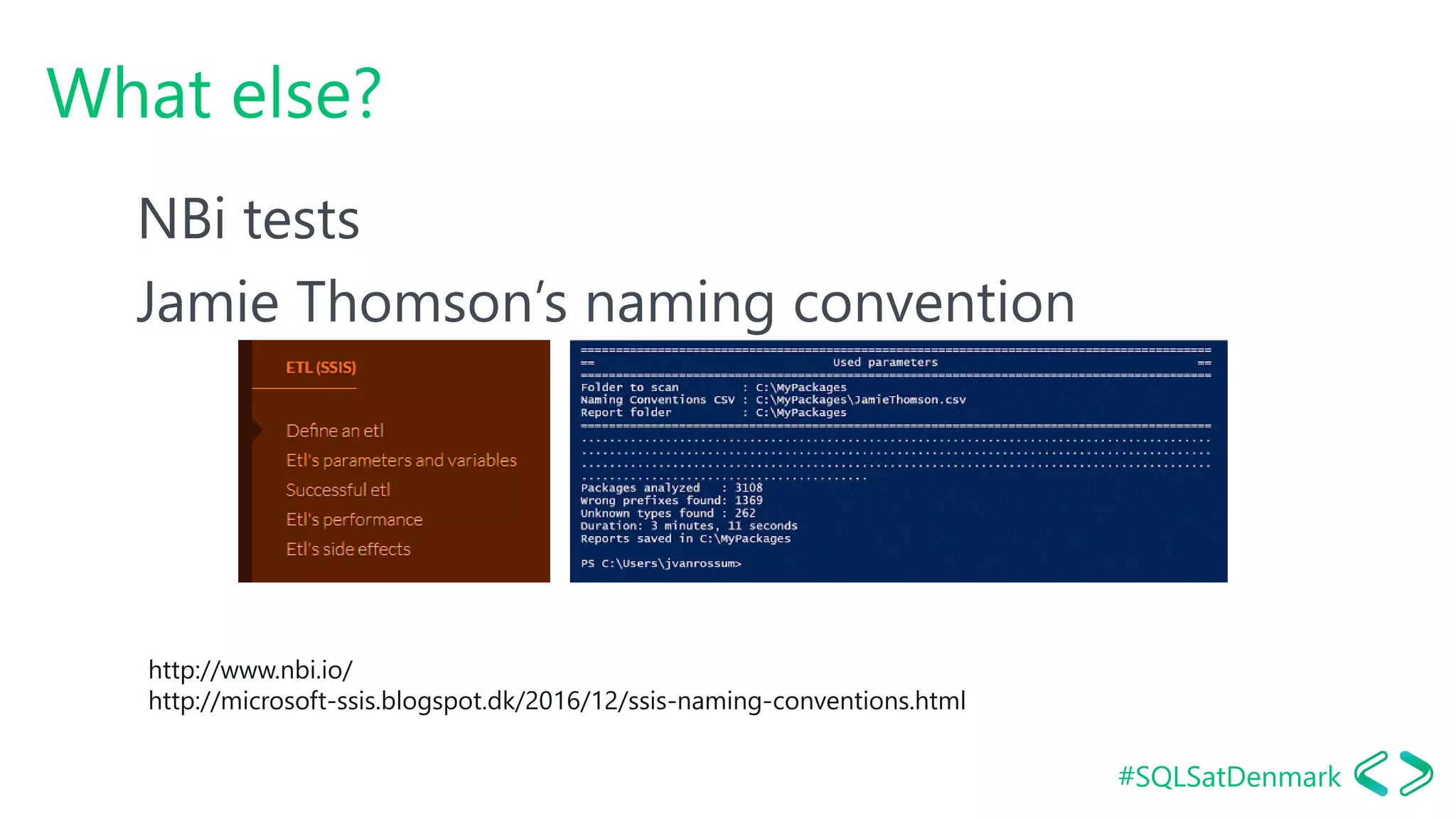 #SQLSatDenmark
What else?
NBi tests
Jamie Thomson’s naming convention
http://www.nbi.io/
http://microsoft-ssis.blogspot.dk/2016/12/ssis-naming-conventions.html
 