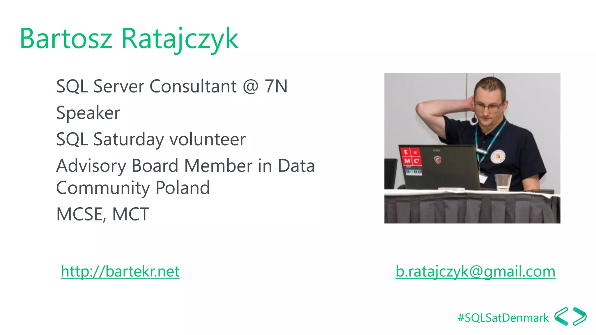#SQLSatDenmark
Bartosz Ratajczyk
SQL Server Consultant @ 7N
Speaker
SQL Saturday volunteer
Advisory Board Member in Data
Community Poland
MCSE, MCT
http://bartekr.net b.ratajczyk@gmail.com
 