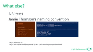 #SQLSatDenmark
What else?
NBi tests
Jamie Thomson’s naming convention
http://www.nbi.io/
http://microsoft-ssis.blogspot.dk...