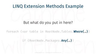 Cathrine Wilhelmsen - contact@cathrinewilhelmsen.net
LINQ Extension Methods Example
foreach (var table in RootNode.Tables....