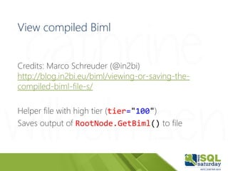 View compiled Biml
Credits: Marco Schreuder (@in2bi)
http://blog.in2bi.eu/biml/viewing-or-saving-the-
compiled-biml-file-s...