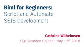 Biml for Beginners:
Script and Automate
SSIS Development
Cathrine Wilhelmsen
SQLSaturday Finland · May 12th 2018
 