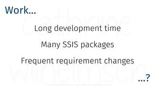 © 2018 Cathrine Wilhelmsen (contact@cathrinewilhelmsen.net)
Work…
…?
Long development time
Many SSIS packages
Frequent req...