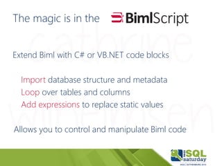 The magic is in the
Extend Biml with C# or VB.NET code blocks
Import database structure and metadata
Loop over tables and ...