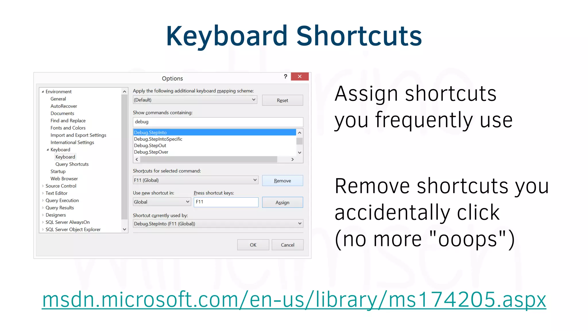 Keyboard Shortcuts
Assign shortcuts
you frequently use
Remove shortcuts you
accidentally click
(no more "ooops")
msdn.microsoft.com/en-us/library/ms174205.aspx
 