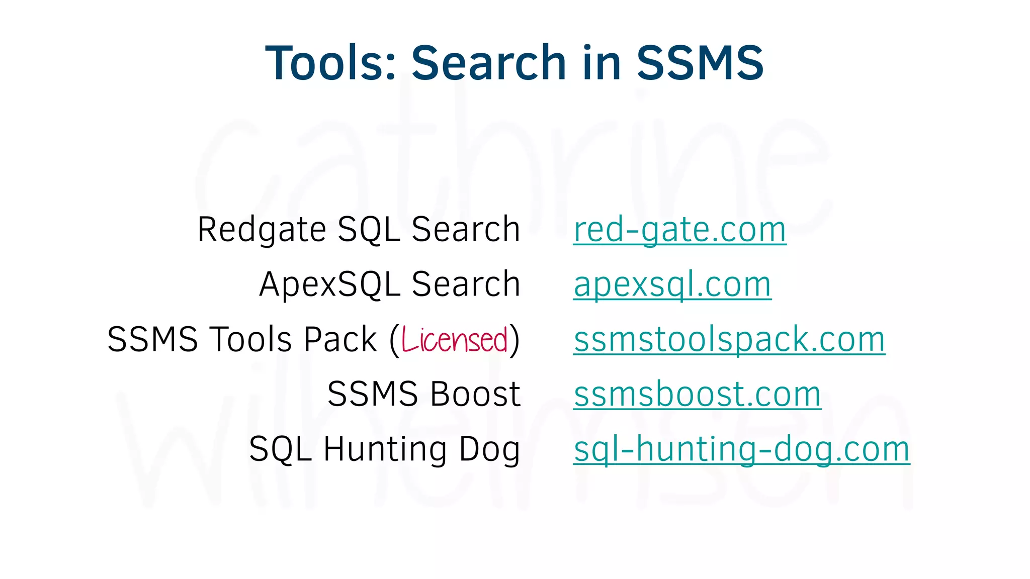 Redgate SQL Search
ApexSQL Search
SSMS Tools Pack (Licensed)
SSMS Boost
SQL Hunting Dog
red-gate.com
apexsql.com
ssmstoolspack.com
ssmsboost.com
sql-hunting-dog.com
Tools: Search in SSMS
 