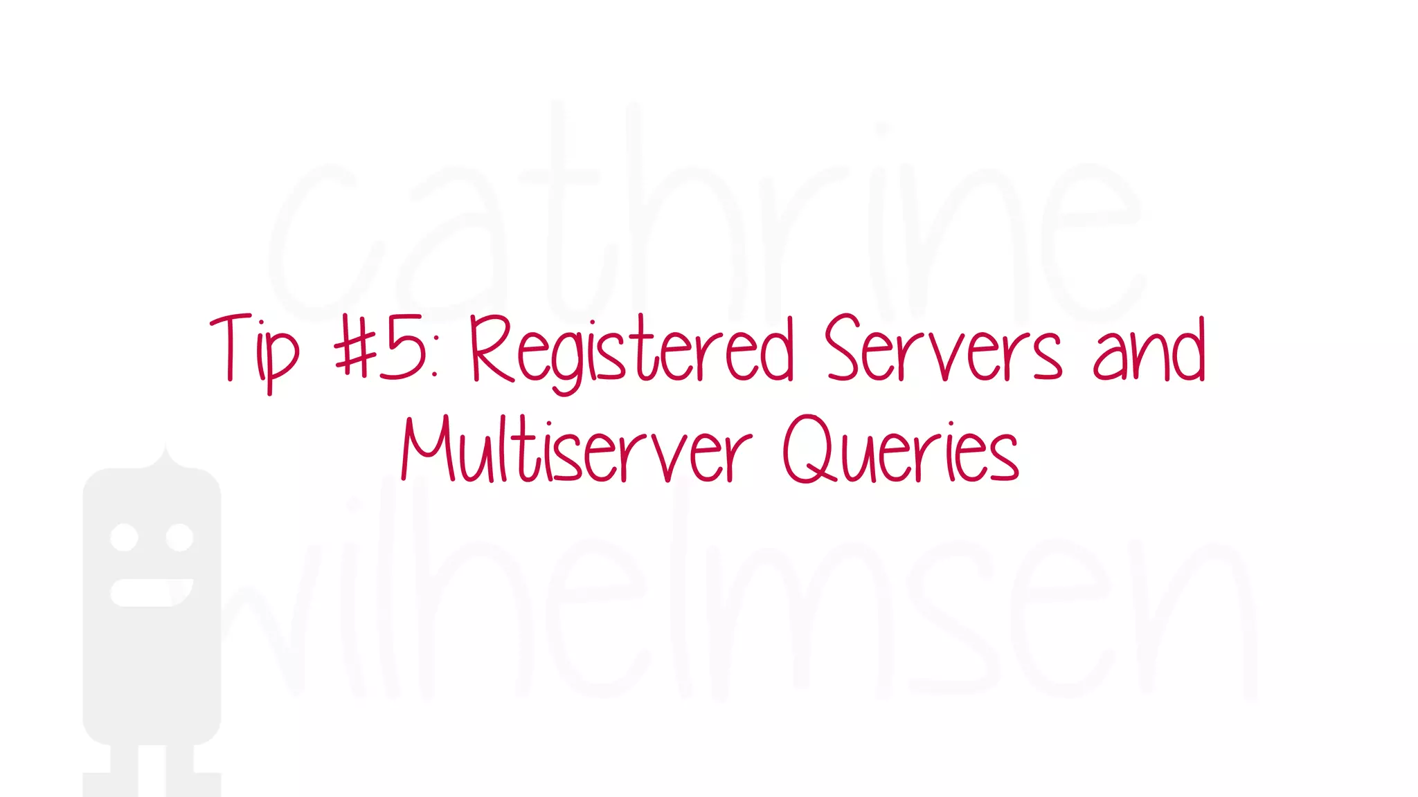 Tip #5: Registered Servers and
Multiserver Queries
 