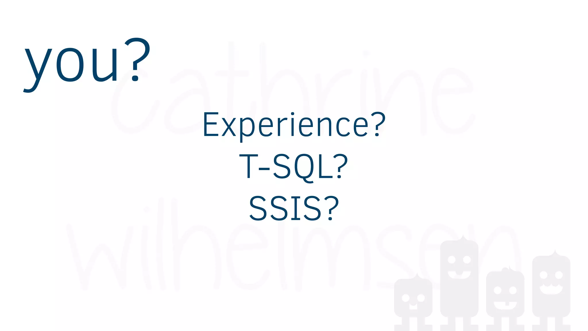 Experience?
T-SQL?
SSIS?
you?
 