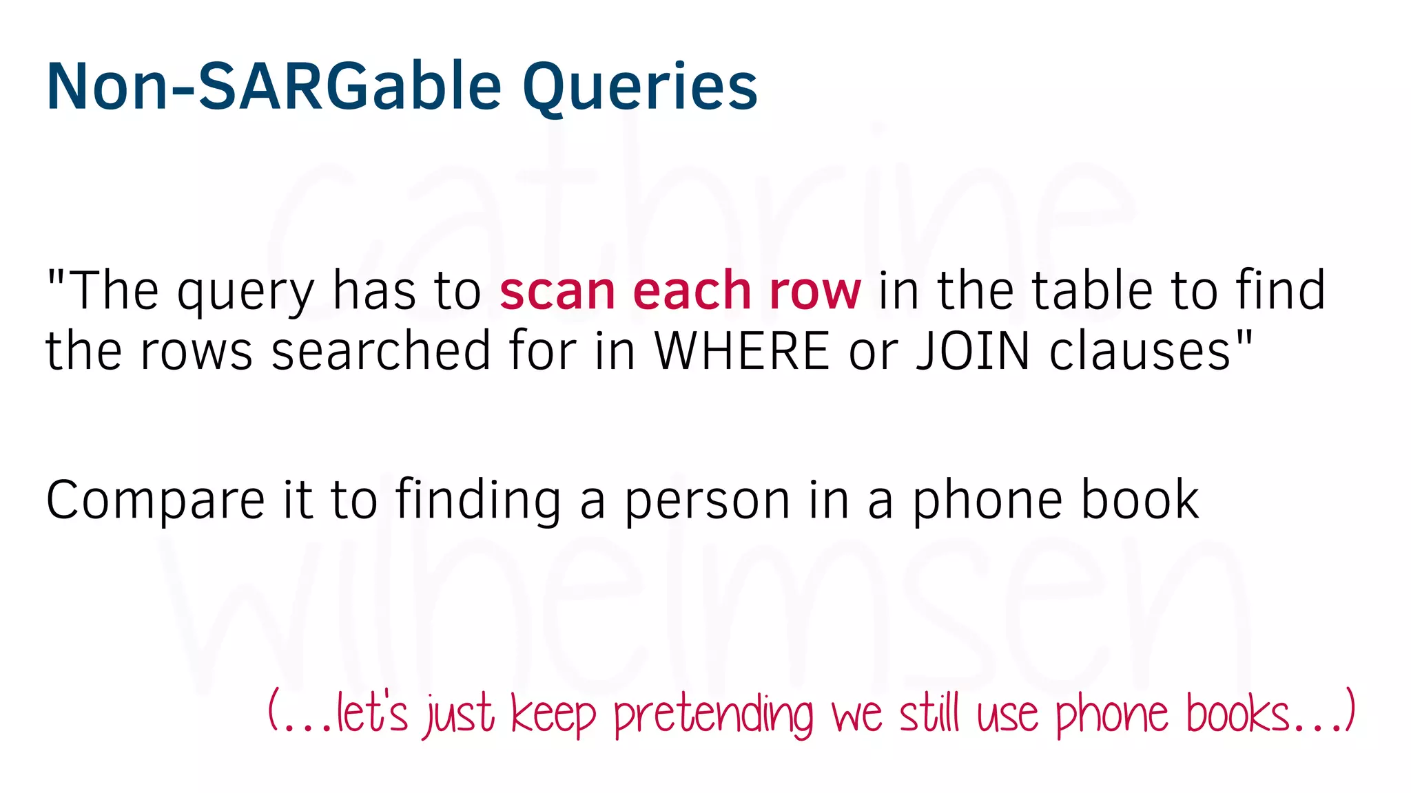 Non-SARGable Queries
"The query has to scan each row in the table to find
the rows searched for in WHERE or JOIN clauses"
Compare it to finding a person in a phone book
(…let's just keep pretending we still use phone books…)
 