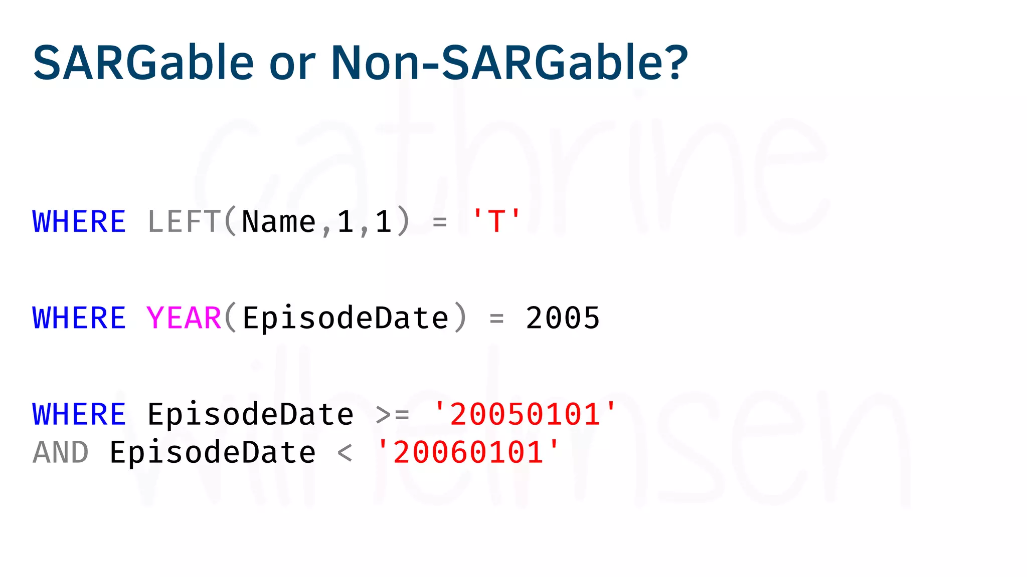 WHERE LEFT(Name,1,1) = 'T'
WHERE YEAR(EpisodeDate) = 2005
WHERE EpisodeDate >= '20050101'
AND EpisodeDate < '20060101'
SARGable or Non-SARGable?
 