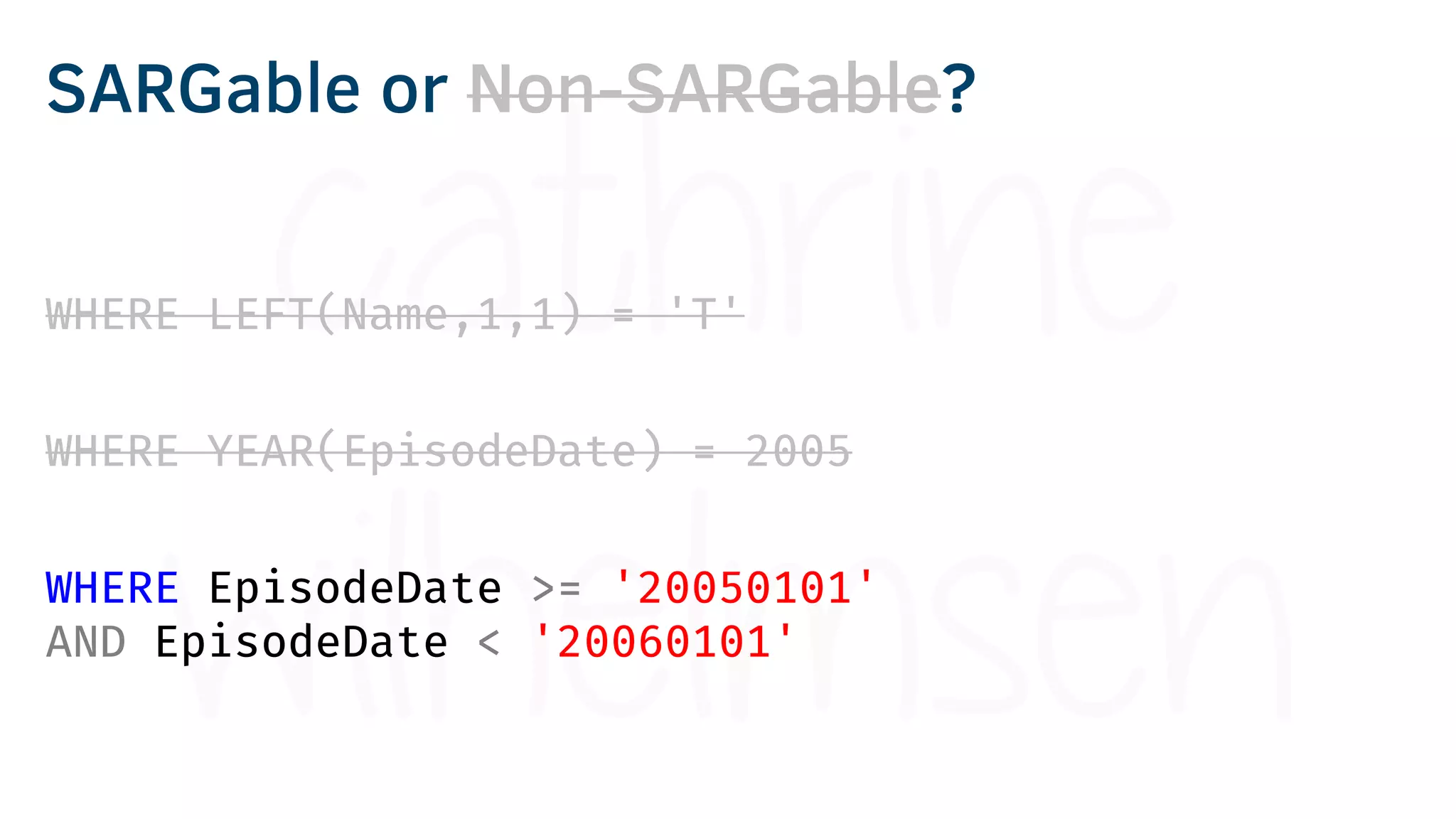 WHERE LEFT(Name,1,1) = 'T'
WHERE YEAR(EpisodeDate) = 2005
WHERE EpisodeDate >= '20050101'
AND EpisodeDate < '20060101'
SARGable or Non-SARGable?
 