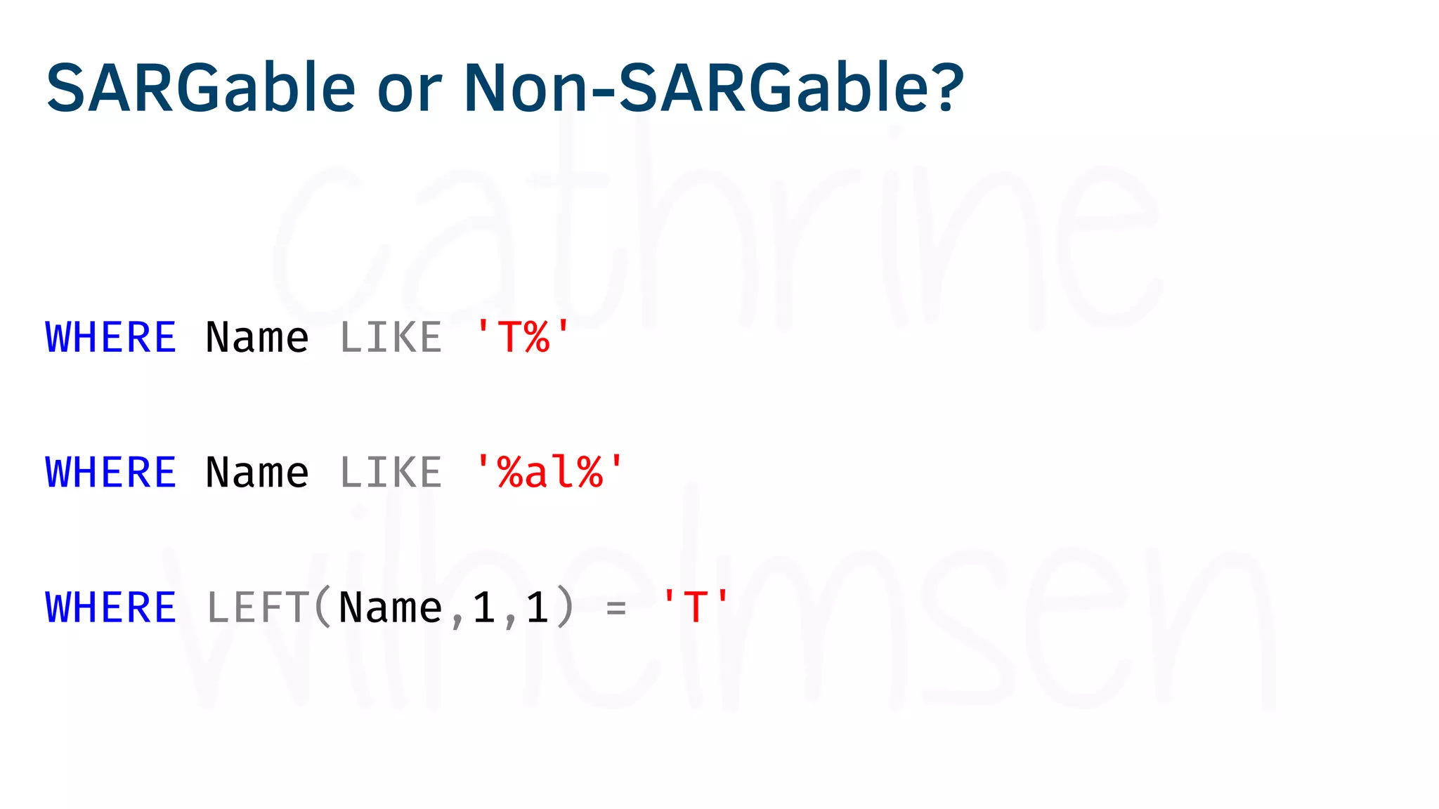 WHERE Name LIKE 'T%'
WHERE Name LIKE '%al%'
WHERE LEFT(Name,1,1) = 'T'
SARGable or Non-SARGable?
 