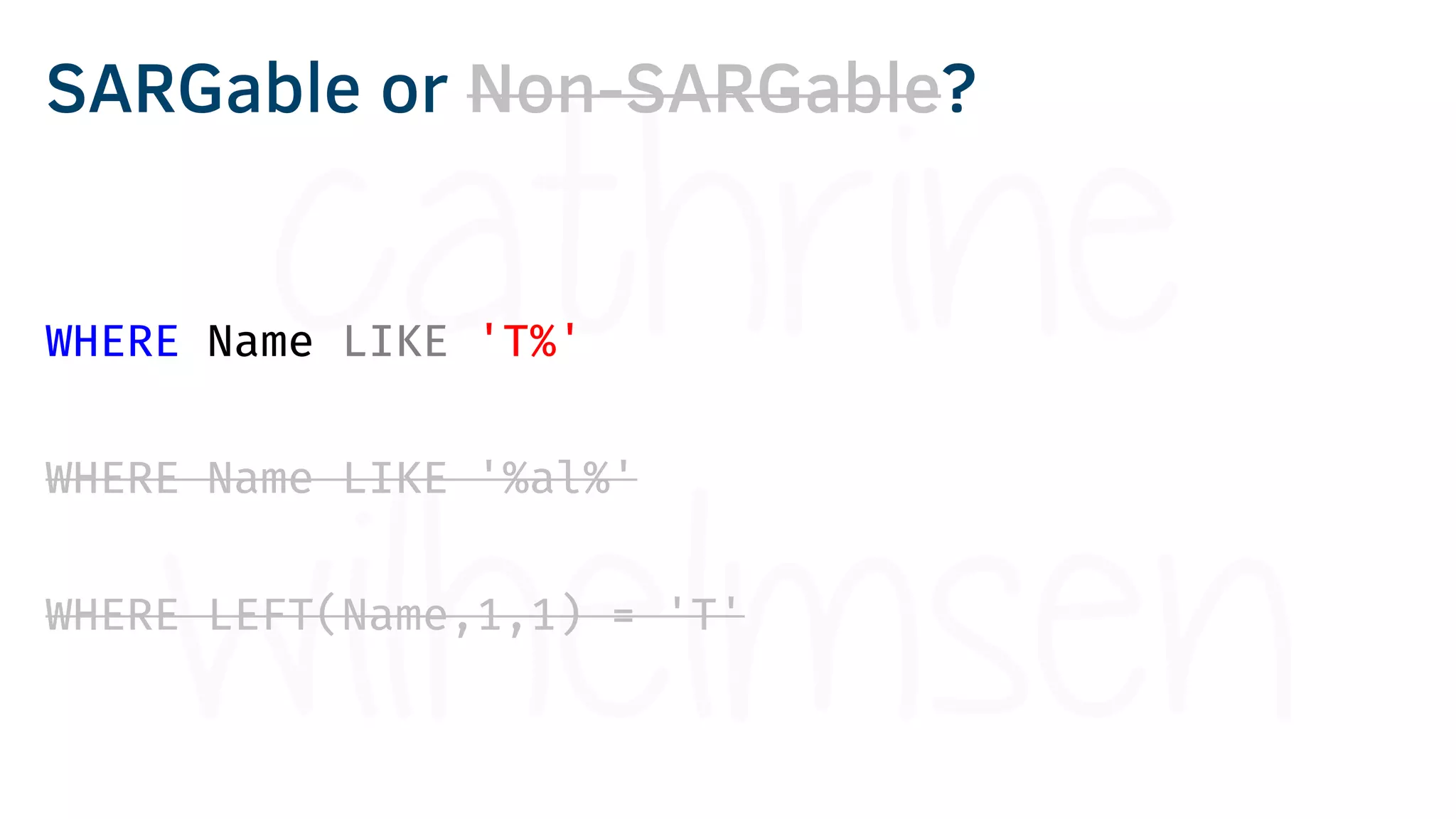 WHERE Name LIKE 'T%'
WHERE Name LIKE '%al%'
WHERE LEFT(Name,1,1) = 'T'
SARGable or Non-SARGable?
 