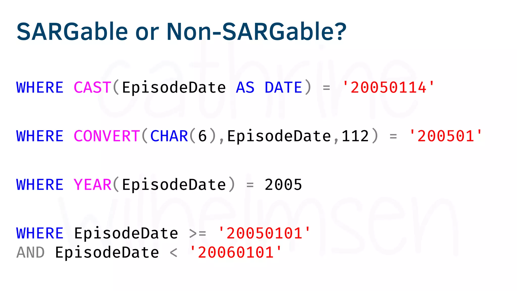 WHERE CAST(EpisodeDate AS DATE) = '20050114'
WHERE CONVERT(CHAR(6),EpisodeDate,112) = '200501'
WHERE YEAR(EpisodeDate) = 2005
WHERE EpisodeDate >= '20050101'
AND EpisodeDate < '20060101'
SARGable or Non-SARGable?
 