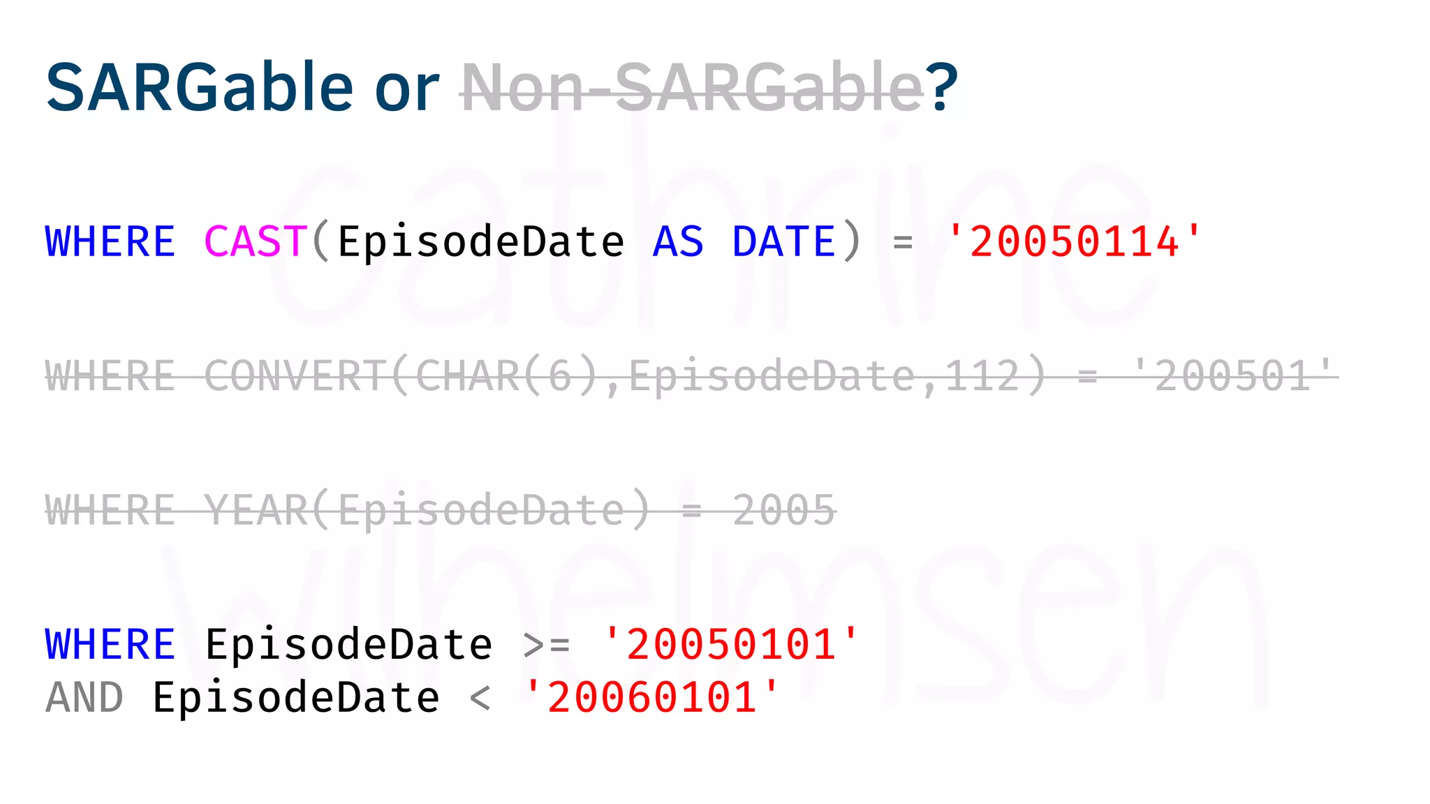 WHERE CAST(EpisodeDate AS DATE) = '20050114'
WHERE CONVERT(CHAR(6),EpisodeDate,112) = '200501'
WHERE YEAR(EpisodeDate) = 2005
WHERE EpisodeDate >= '20050101'
AND EpisodeDate < '20060101'
SARGable or Non-SARGable?
 