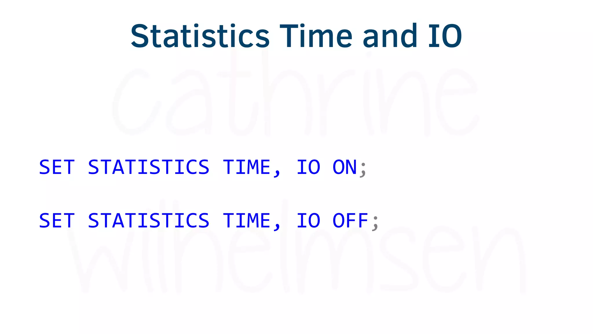 Statistics Time and IO
SET STATISTICS TIME, IO ON;
SET STATISTICS TIME, IO OFF;
 