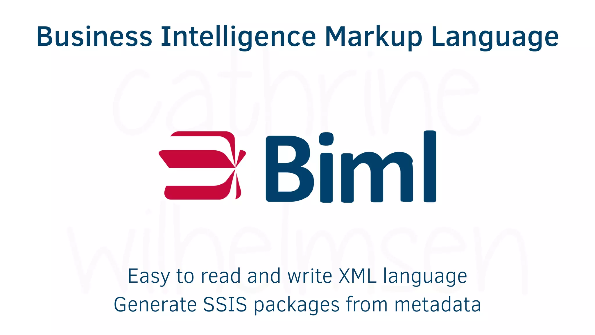 Business Intelligence Markup Language
Easy to read and write XML language
Generate SSIS packages from metadata
 