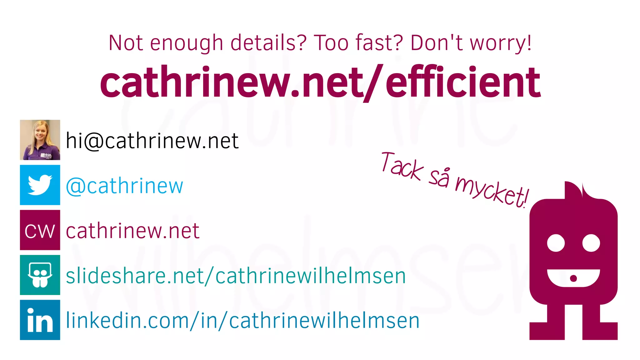 @cathrinew
cathrinew.net
linkedin.com/in/cathrinewilhelmsen
hi@cathrinew.net
slideshare.net/cathrinewilhelmsen
Not enough details? Too fast? Don't worry!
cathrinew.net/efficient
 