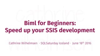 Biml for Beginners:
Speed up your SSIS development
Cathrine Wilhelmsen · SQLSaturday Iceland · June 18th 2016
 