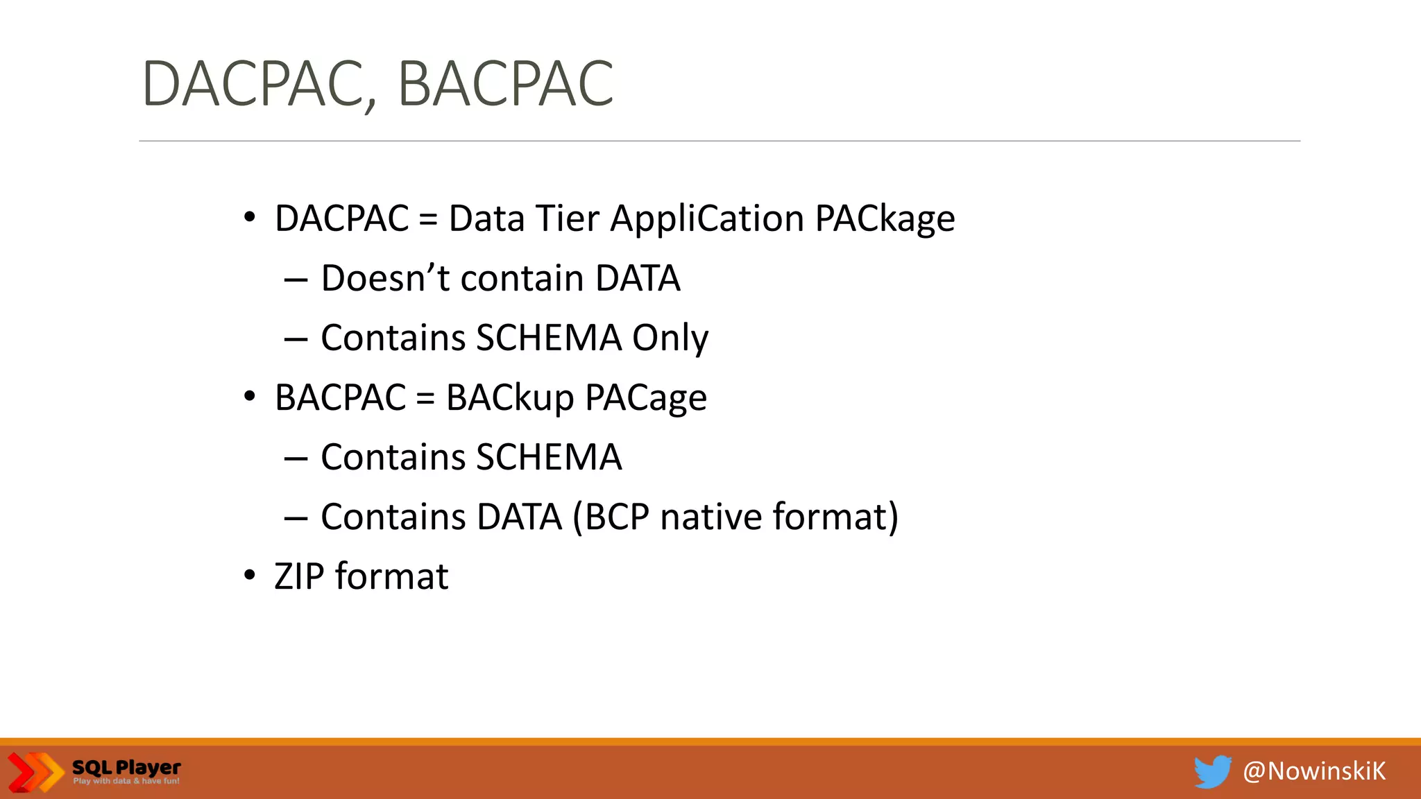 @NowinskiK DACPAC, BACPAC • DACPAC = Data Tier AppliCation PACkage – Doesn’t contain DATA – Contains SCHEMA Only • BACPAC = BACkup PACage – Contains SCHEMA – Contains DATA (BCP native format) • ZIP format 
