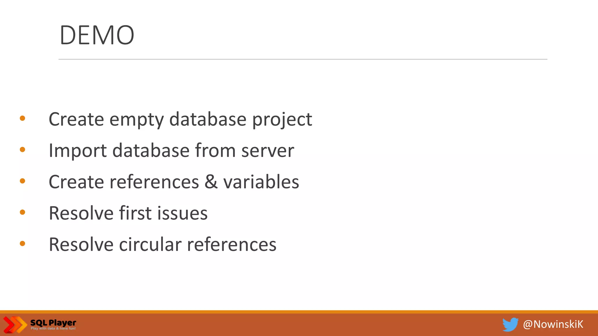 @NowinskiK DEMO • Create empty database project • Import database from server • Create references & variables • Resolve first issues • Resolve circular references 