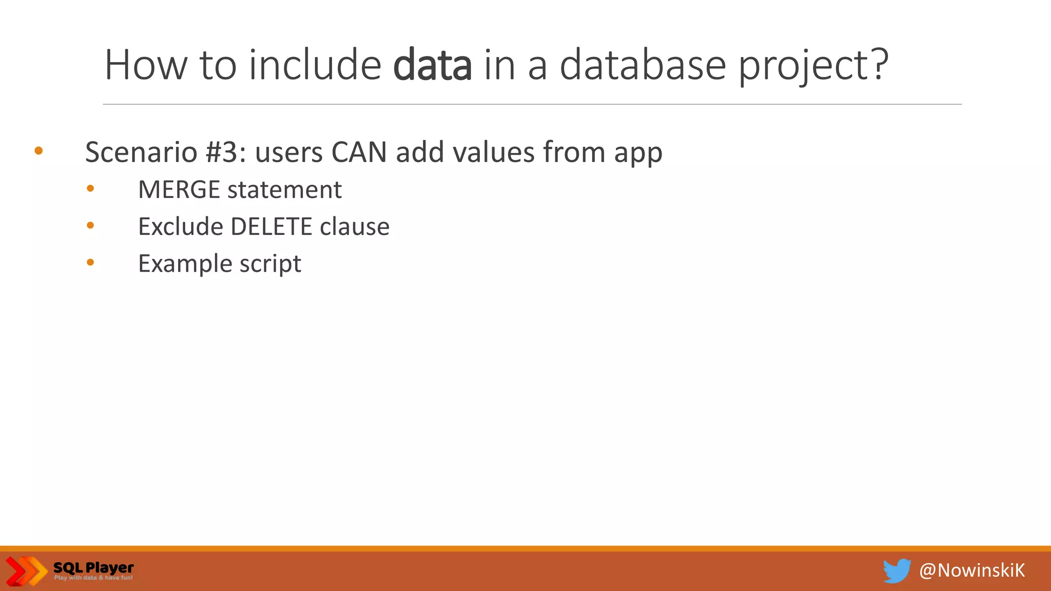 @NowinskiK How to include data in a database project? • Scenario #3: users CAN add values from app • MERGE statement • Exclude DELETE clause • Example script 
