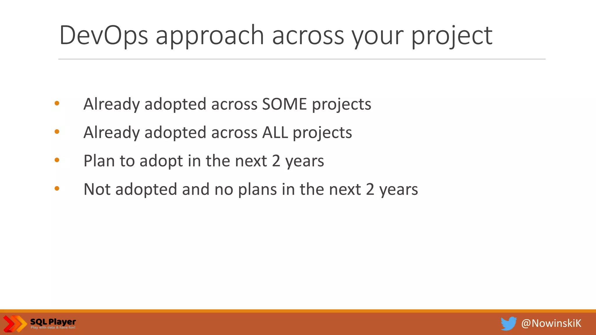 @NowinskiK DevOps approach across your project • Already adopted across SOME projects • Already adopted across ALL projects • Plan to adopt in the next 2 years • Not adopted and no plans in the next 2 years 
