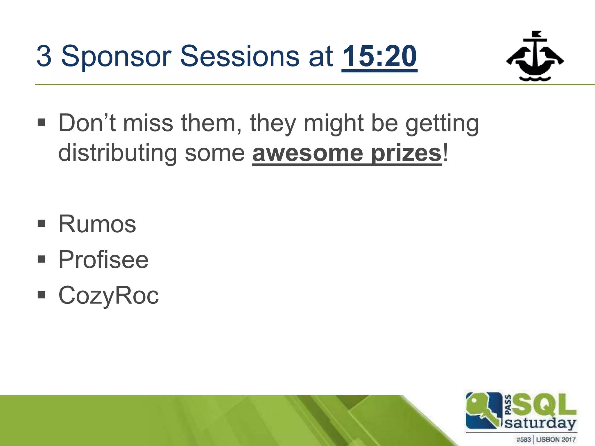 3 Sponsor Sessions at 15:20
 Don’t miss them, they might be getting
distributing some awesome prizes!
 Rumos
 Profisee
 CozyRoc
 