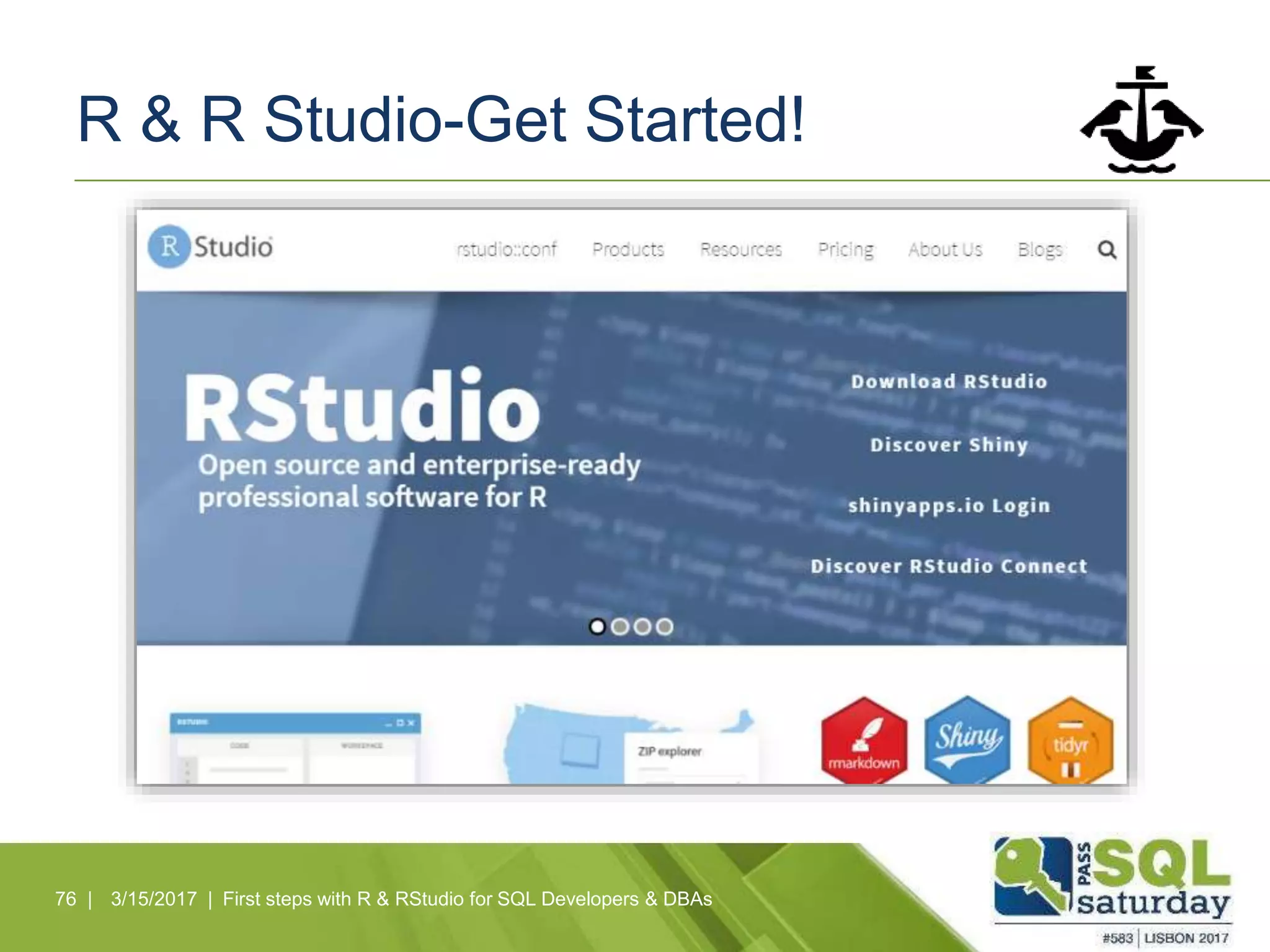R & R Studio-Get Started!
76 | 3/15/2017 | First steps with R & RStudio for SQL Developers & DBAs
 
