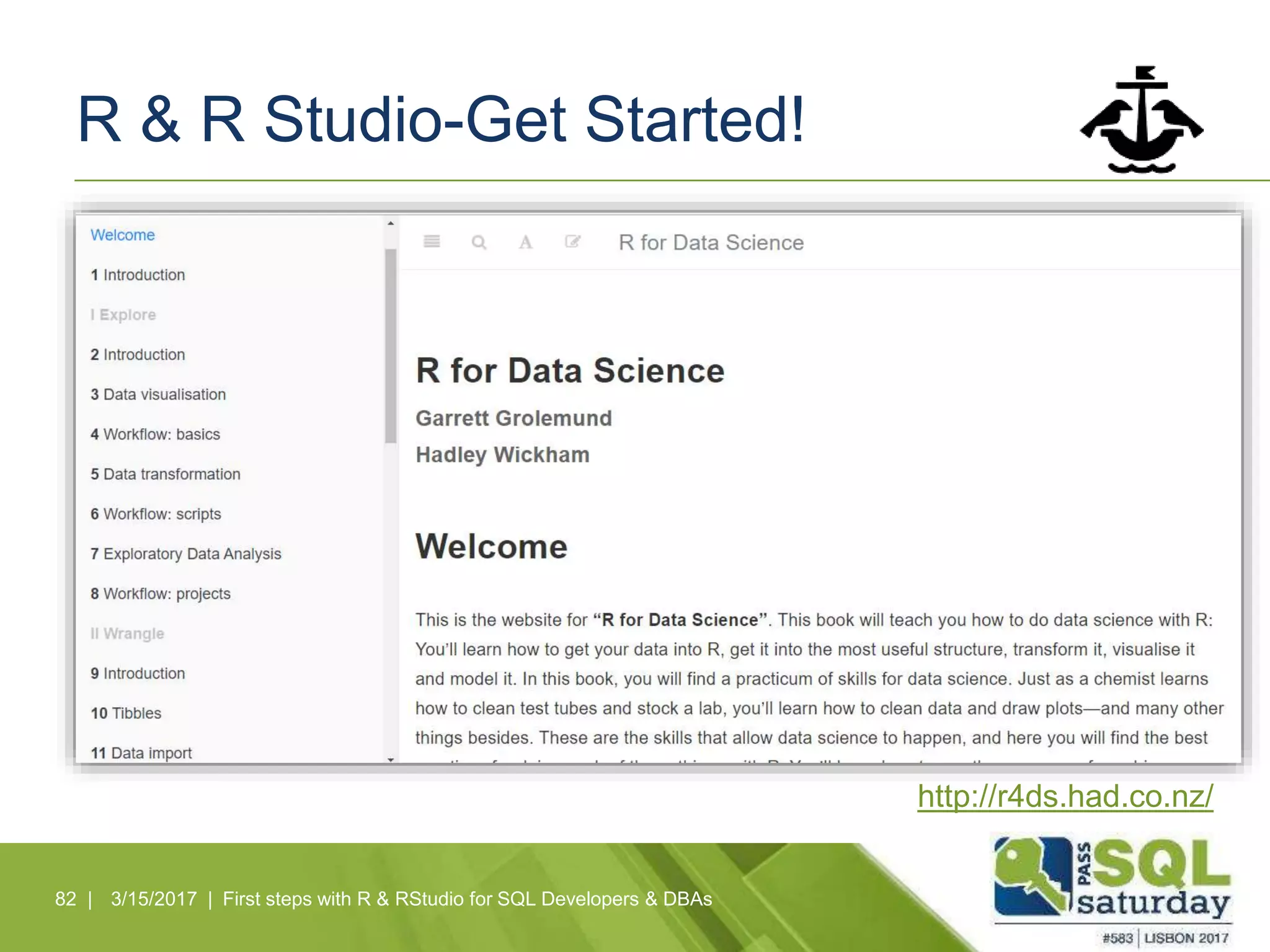 R & R Studio-Get Started!
82 | 3/15/2017 | First steps with R & RStudio for SQL Developers & DBAs
http://r4ds.had.co.nz/
 