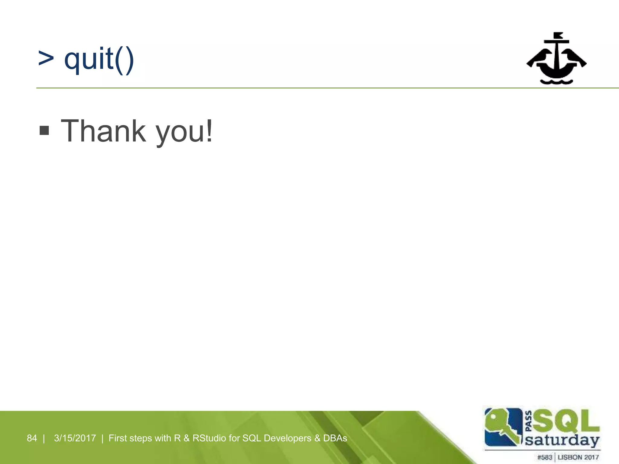 > quit()
 Thank you!
84 | 3/15/2017 | First steps with R & RStudio for SQL Developers & DBAs
 