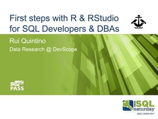 First steps with R & RStudio
for SQL Developers & DBAs
Rui Quintino
Data Research @ DevScope
 