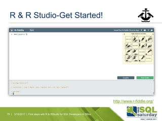 R & R Studio-Get Started!
79 | 3/15/2017 | First steps with R & RStudio for SQL Developers & DBAs
http://www.r-fiddle.org/
 
