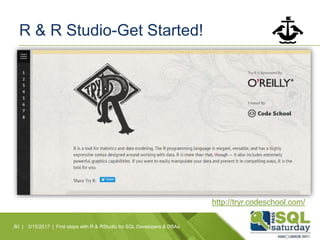 R & R Studio-Get Started!
80 | 3/15/2017 | First steps with R & RStudio for SQL Developers & DBAs
http://tryr.codeschool.com/
 