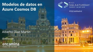 #SQLSatMadrid
Modelos de datos en
Azure Cosmos DB
Alberto Diaz Martin
@adiazcan
 