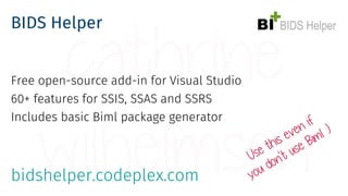 BIDS Helper
Free open-source add-in for Visual Studio
60+ features for SSIS, SSAS and SSRS
Includes basic Biml package gen...