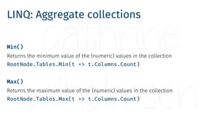 LINQ: Aggregate collections
Min()
Returns the minimum value of the (numeric) values in the collection
RootNode.Tables.Min(...