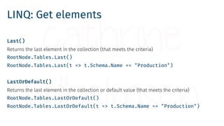 LINQ: Get elements
Last()
Returns the last element in the collection (that meets the criteria)
RootNode.Tables.Last()
Root...