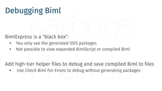 Debugging Biml
BimlExpress is a "black box":
• You only see the generated SSIS packages
• Not possible to view expanded Bi...