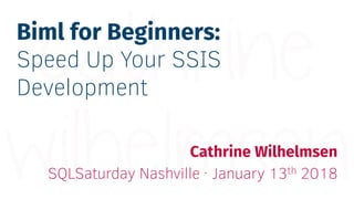 Biml for Beginners:
Speed Up Your SSIS
Development
Cathrine Wilhelmsen
SQLSaturday Nashville · January 13th 2018
 