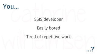 You…
…?
SSIS developer
Easily bored
Tired of repetitive work
 