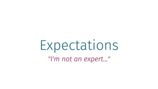 Expectations
"I'm not an expert…"
 