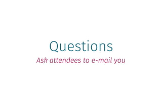 Questions
Ask attendees to e-mail you
 