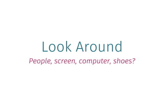 Look Around
People, screen, computer, shoes?
 
