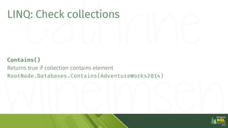 LINQ: Check collections
Contains()
Returns true if collection contains element
RootNode.Databases.Contains(AdventureWorks2...