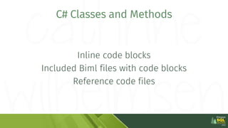 C# Classes and Methods
Inline code blocks
Included Biml files with code blocks
Reference code files
 