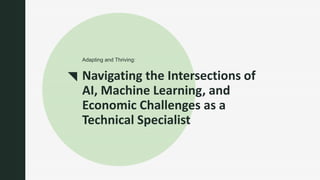 z
Navigating the Intersections of
AI, Machine Learning, and
Economic Challenges as a
Technical Specialist
Adapting and Thriving:
 