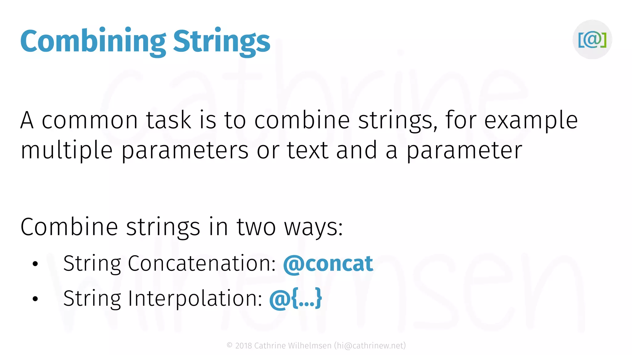 © 2018 Cathrine Wilhelmsen (hi@cathrinew.net) Combining Strings @concat @{…} 